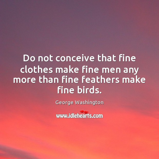 Do not conceive that fine clothes make fine men any more than Image