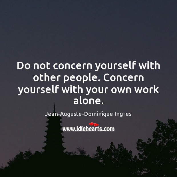 Do not concern yourself with other people. Concern yourself with your own work alone. Image
