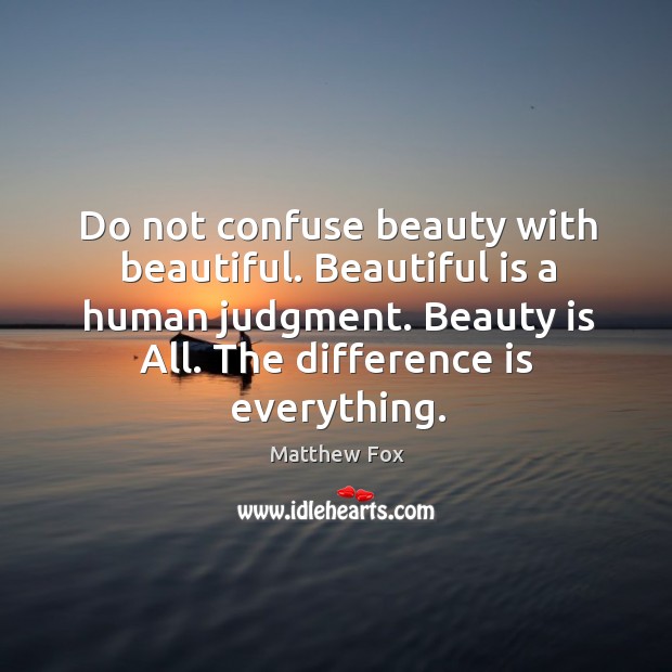 Do not confuse beauty with beautiful. Beautiful is a human judgment. Beauty is all. The difference is everything. Matthew Fox Picture Quote