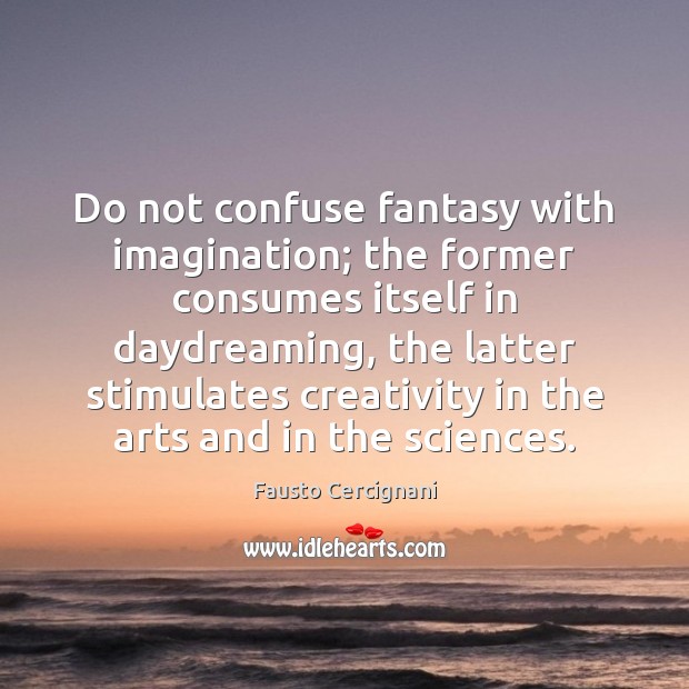 Do not confuse fantasy with imagination; the former consumes itself in daydreaming, Image