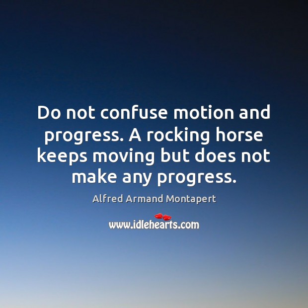 Do not confuse motion and progress. A rocking horse keeps moving but Alfred Armand Montapert Picture Quote