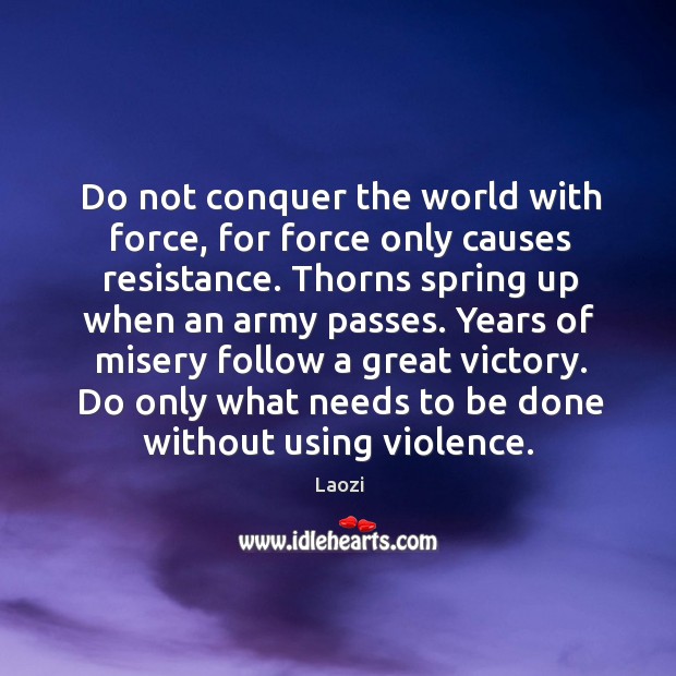 Do not conquer the world with force, for force only causes resistance. Laozi Picture Quote
