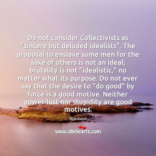 Do not consider Collectivists as “sincere but deluded idealists”. The proposal to Ayn Rand Picture Quote