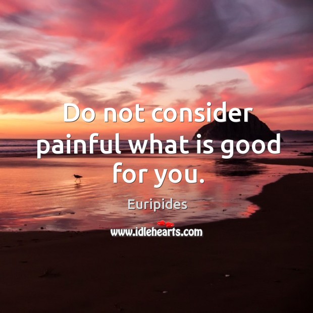 Do not consider painful what is good for you. Euripides Picture Quote
