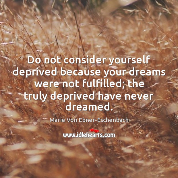 Do not consider yourself deprived because your dreams were not fulfilled; the Marie Von Ebner-Eschenbach Picture Quote