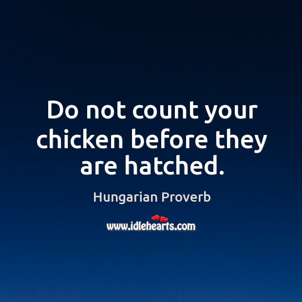Do not count your chicken before they are hatched. Image