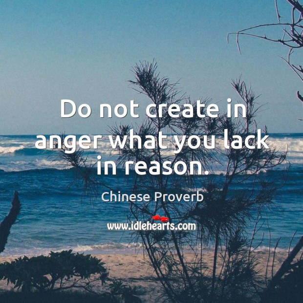 Do not create in anger what you lack in reason. Chinese Proverbs Image