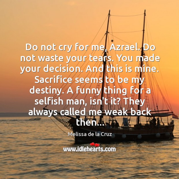 Do not cry for me, Azrael. Do not waste your tears. You Melissa de la Cruz Picture Quote