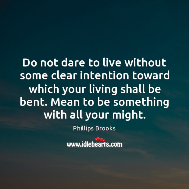 Do not dare to live without some clear intention toward which your Image