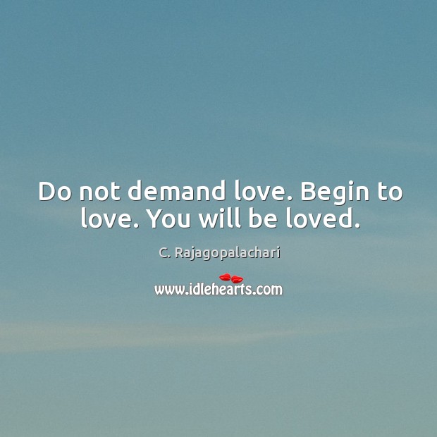 Do not demand love. Begin to love. You will be loved. Image
