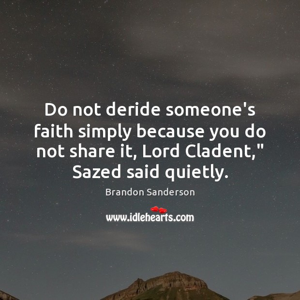 Do not deride someone’s faith simply because you do not share it, Brandon Sanderson Picture Quote
