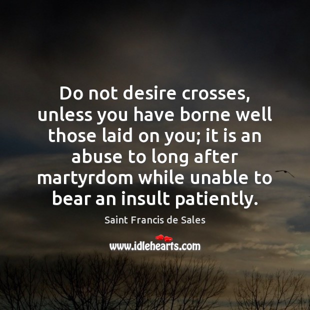 Do not desire crosses, unless you have borne well those laid on Image