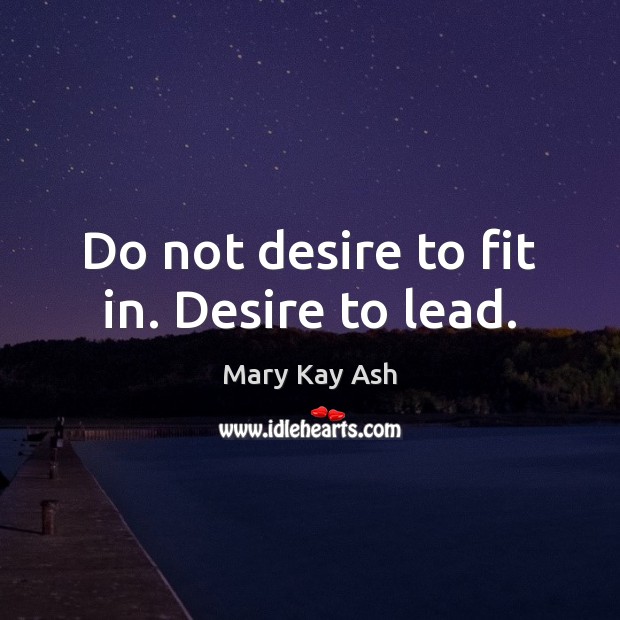 Do not desire to fit in. Desire to lead. Mary Kay Ash Picture Quote