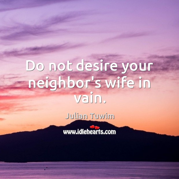 Do not desire your neighbor’s wife in vain. Julian Tuwim Picture Quote