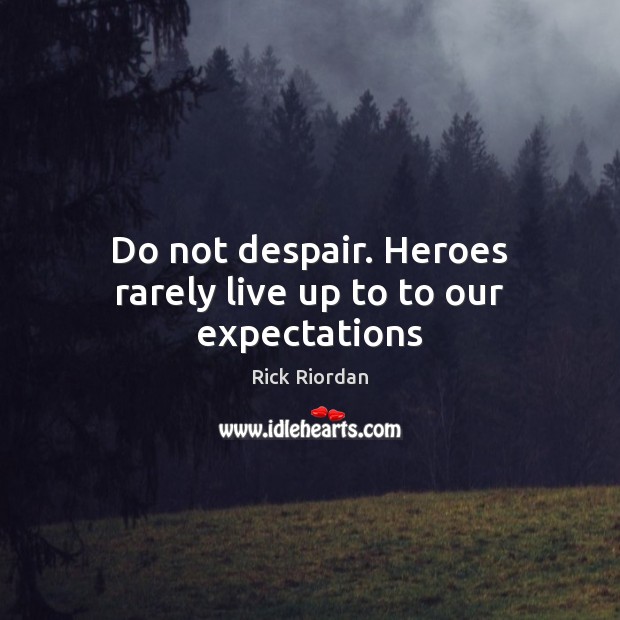 Do not despair. Heroes rarely live up to to our expectations Image