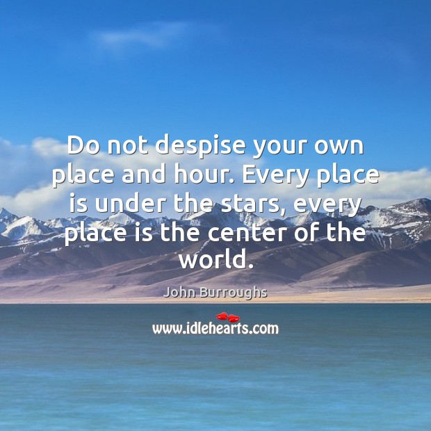 Do not despise your own place and hour. Every place is under John Burroughs Picture Quote