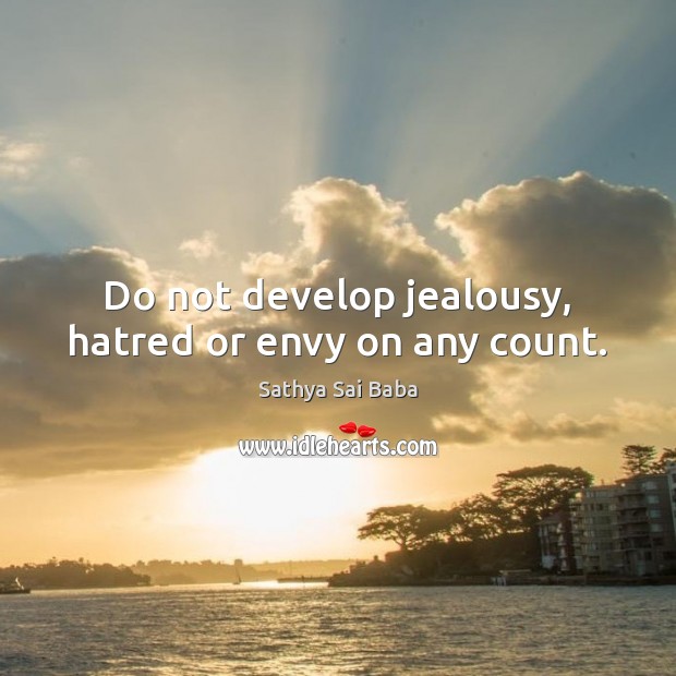 Do not develop jealousy, hatred or envy on any count. Sathya Sai Baba Picture Quote