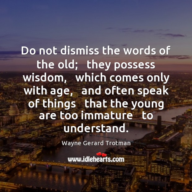Do not dismiss the words of the old;   they possess wisdom,   which Wayne Gerard Trotman Picture Quote