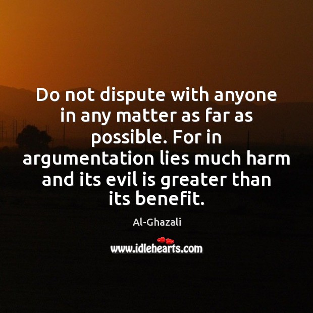 Do not dispute with anyone in any matter as far as possible. Al-Ghazali Picture Quote
