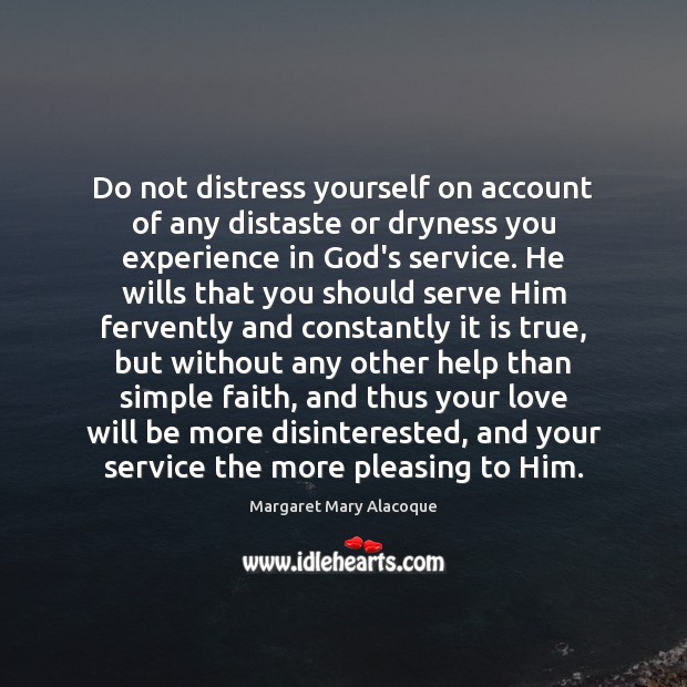 Do not distress yourself on account of any distaste or dryness you 