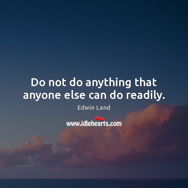 Do not do anything that anyone else can do readily. Edwin Land Picture Quote