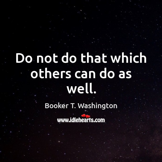 Do not do that which others can do as well. Image