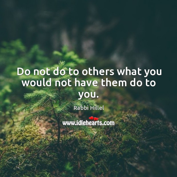 Do not do to others what you would not have them do to you. Rabbi Hillel Picture Quote