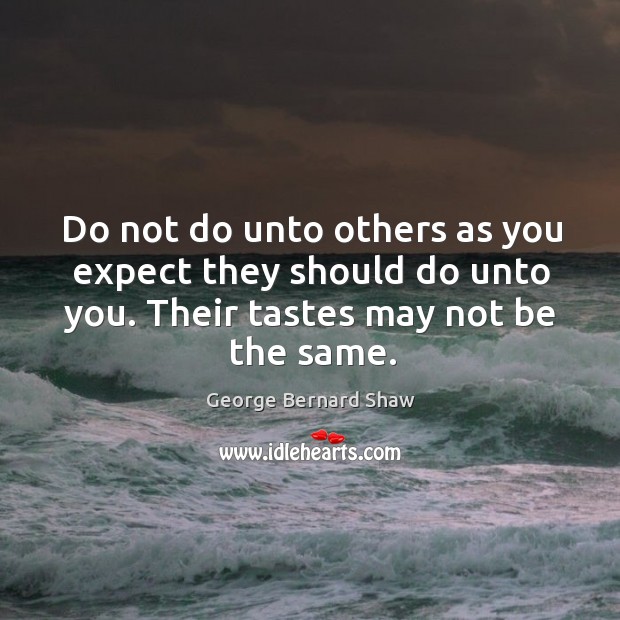 Do not do unto others as you expect they should do unto you. Their tastes may not be the same. Image