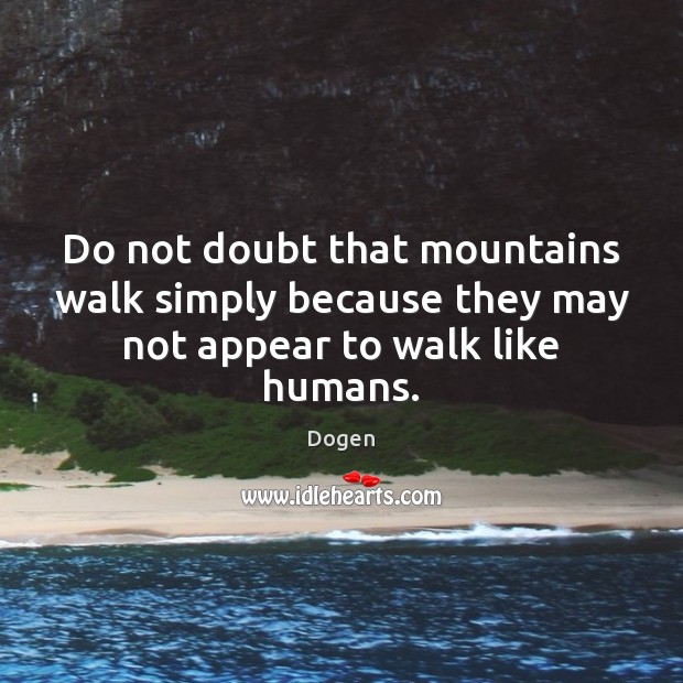Do not doubt that mountains walk simply because they may not appear to walk like humans. Dogen Picture Quote