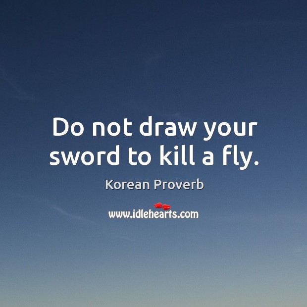 Do not draw your sword to kill a fly. Korean Proverbs Image