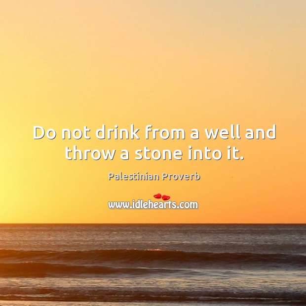 Do not drink from a well and throw a stone into it. Palestinian Proverbs Image