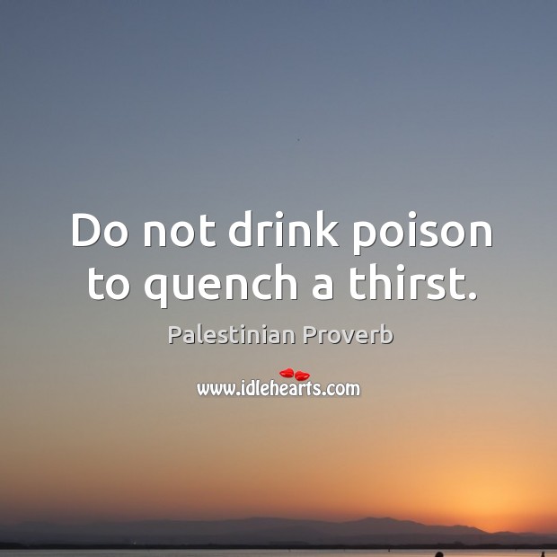 Do not drink poison to quench a thirst. Palestinian Proverbs Image