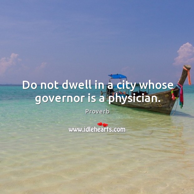 Do not dwell in a city whose governor is a physician. Image