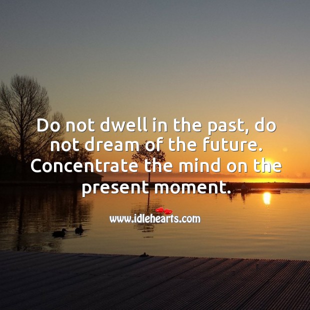 Do not dwell in the past, do not dream of the future. Image