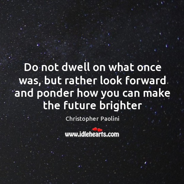 Do not dwell on what once was, but rather look forward and Christopher Paolini Picture Quote