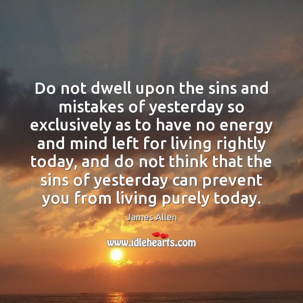 Do not dwell upon the sins and mistakes of yesterday so exclusively James Allen Picture Quote