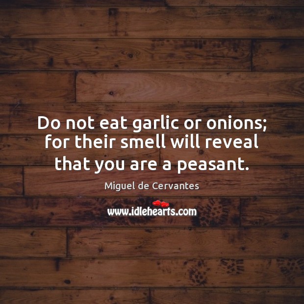 Do not eat garlic or onions; for their smell will reveal that you are a peasant. Miguel de Cervantes Picture Quote