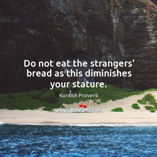 Do not eat the strangers’ bread as this diminishes your stature. Kurdish Proverbs Image
