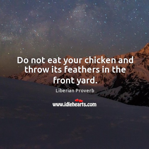 Do not eat your chicken and throw its feathers in the front yard. Liberian Proverbs Image