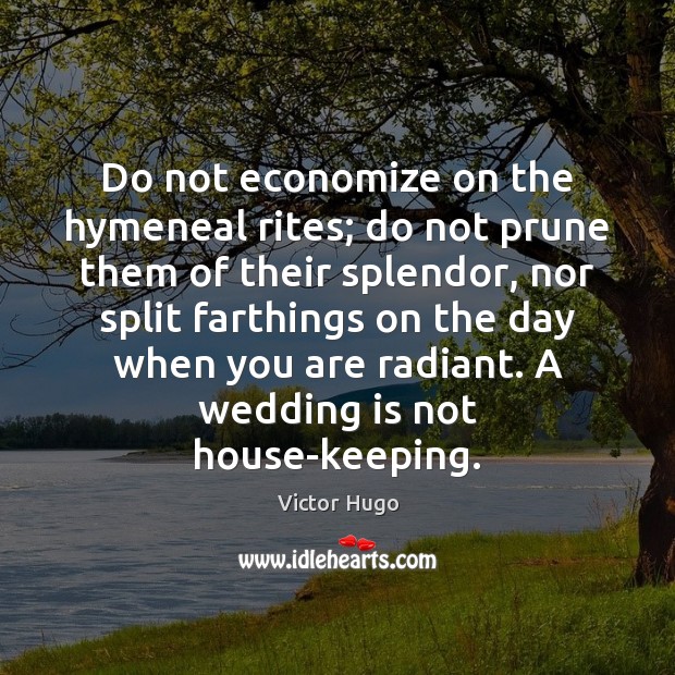 Do not economize on the hymeneal rites; do not prune them of Wedding Quotes Image