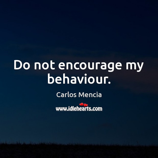Do not encourage my behaviour. Carlos Mencia Picture Quote