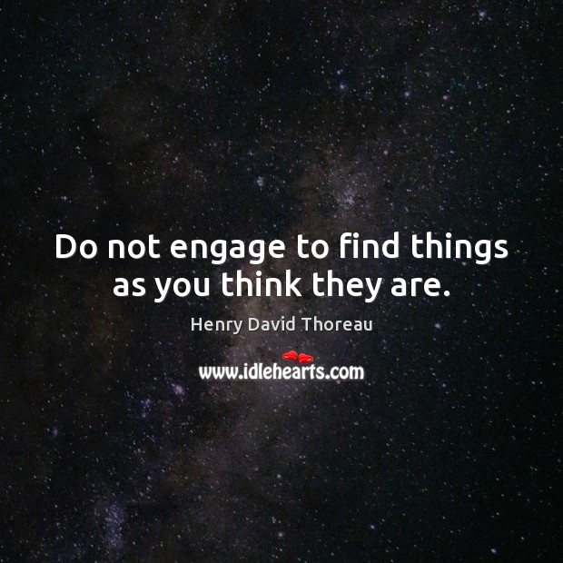 Do not engage to find things as you think they are. Henry David Thoreau Picture Quote