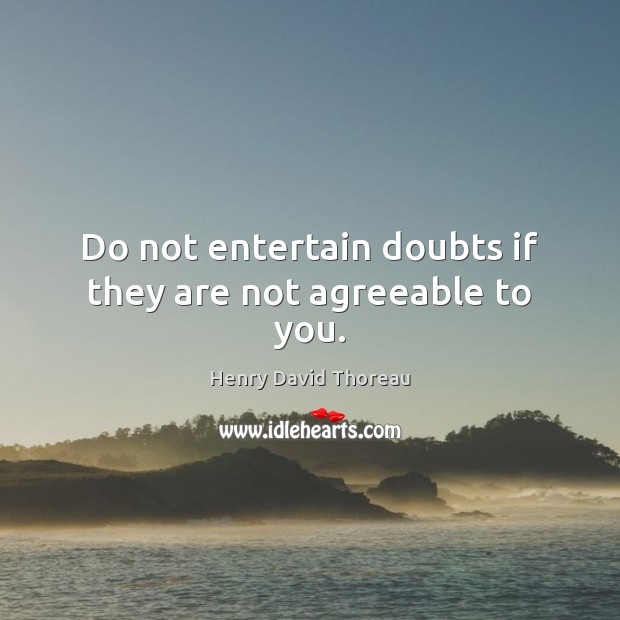 Do not entertain doubts if they are not agreeable to you. Henry David Thoreau Picture Quote