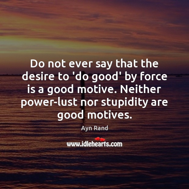 Do not ever say that the desire to ‘do good’ by force Good Quotes Image