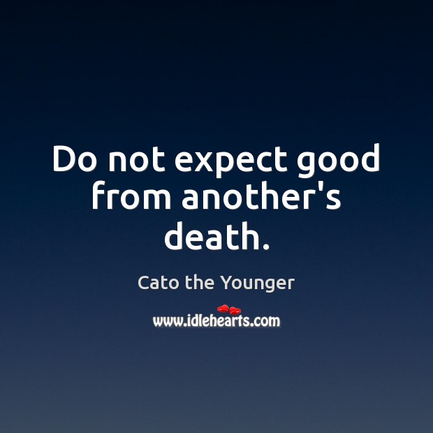 Do not expect good from another’s death. Cato the Younger Picture Quote