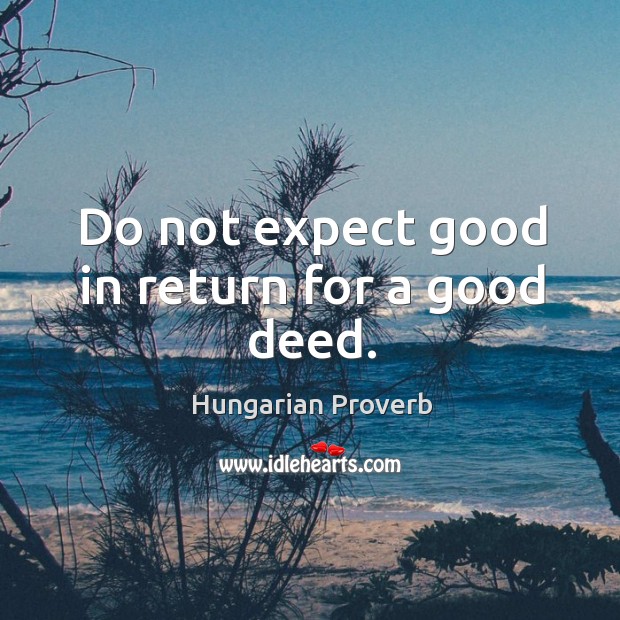 Do not expect good in return for a good deed. Hungarian Proverbs Image