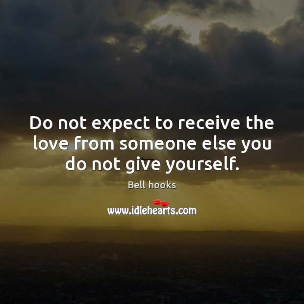 Do not expect to receive the love from someone else you do not give yourself. Image