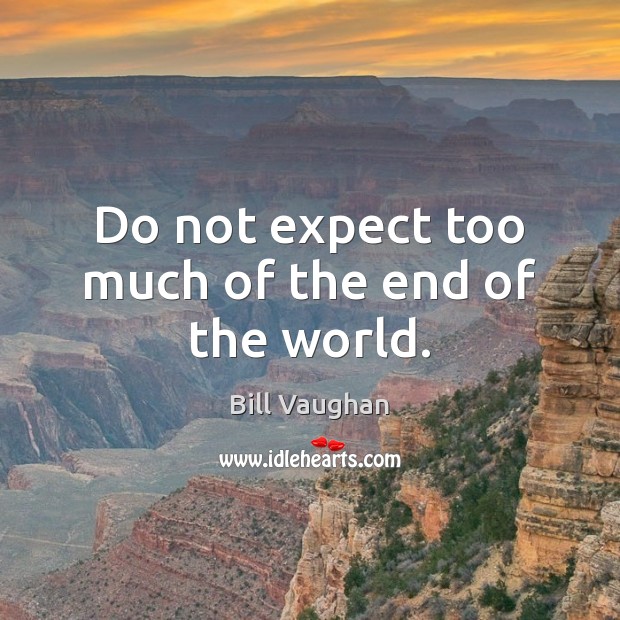 Do not expect too much of the end of the world. Bill Vaughan Picture Quote