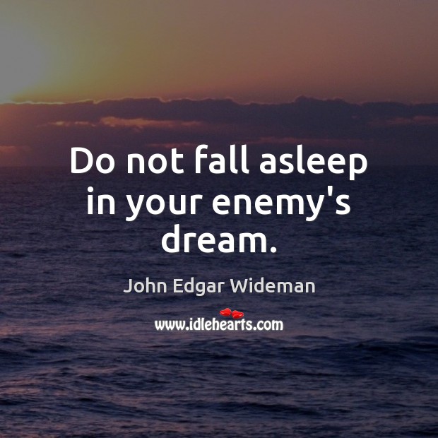 Do not fall asleep in your enemy’s dream. John Edgar Wideman Picture Quote