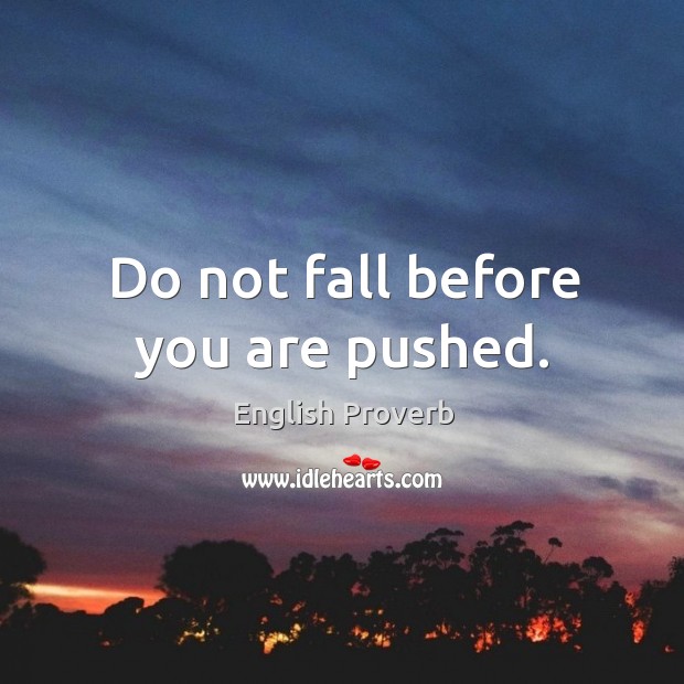 Do not fall before you are pushed. Image
